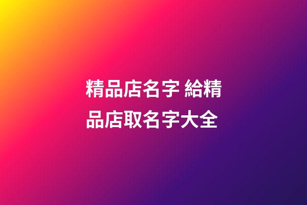 精品店名字 給精品店取名字大全-第1張-店鋪起名-玄機派